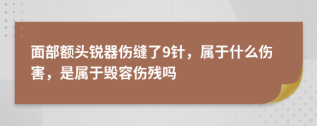 面部额头锐器伤缝了9针，属于什么伤害，是属于毁容伤残吗