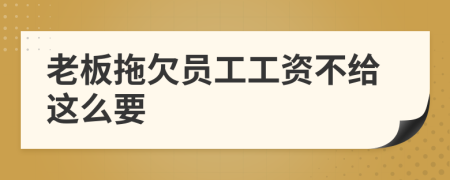 老板拖欠员工工资不给这么要