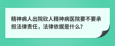 精神病人出院砍人精神病医院要不要承担法律责任，法律依据是什么？