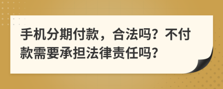 手机分期付款，合法吗？不付款需要承担法律责任吗？