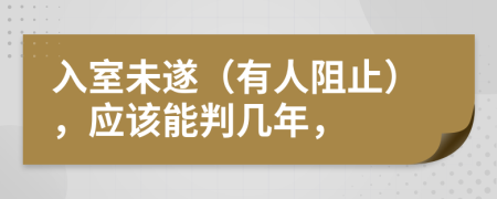 入室未遂（有人阻止），应该能判几年，