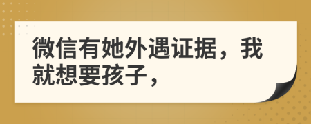 微信有她外遇证据，我就想要孩子，