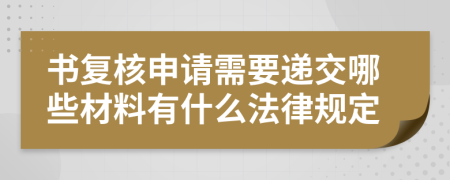 书复核申请需要递交哪些材料有什么法律规定