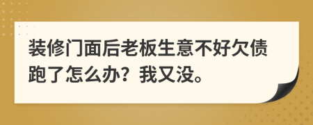装修门面后老板生意不好欠债跑了怎么办？我又没。