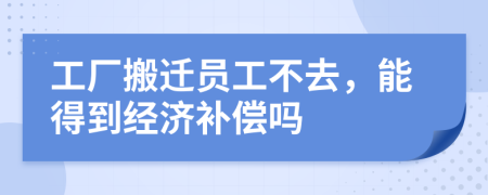 工厂搬迁员工不去，能得到经济补偿吗