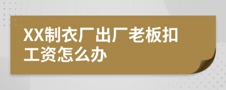 XX制衣厂出厂老板扣工资怎么办