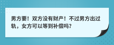 男方要！双方没有财产！不过男方出过轨，女方可以等到补偿吗？