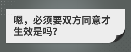 嗯，必须要双方同意才生效是吗？