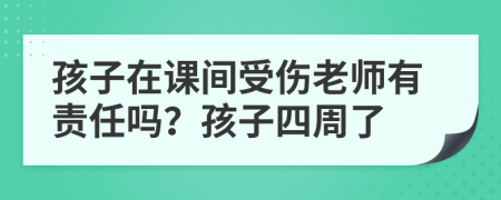 孩子在课间受伤老师有责任吗？孩子四周了