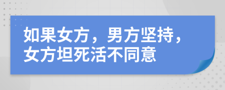 如果女方，男方坚持，女方坦死活不同意