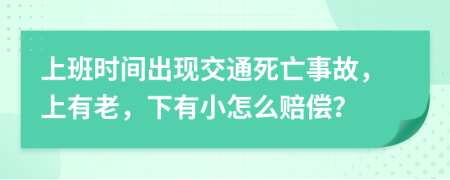 上班时间出现交通死亡事故，上有老，下有小怎么赔偿？