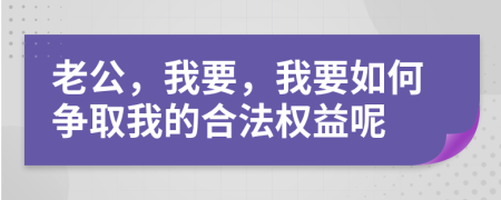 老公，我要，我要如何争取我的合法权益呢