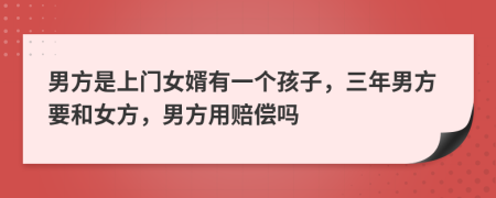 男方是上门女婿有一个孩子，三年男方要和女方，男方用赔偿吗