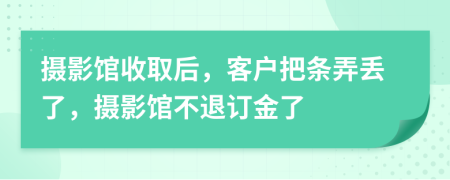 摄影馆收取后，客户把条弄丢了，摄影馆不退订金了