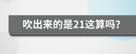 吹出来的是21这算吗？