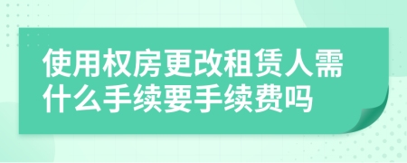 使用权房更改租赁人需什么手续要手续费吗