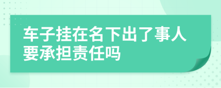 车子挂在名下出了事人要承担责任吗