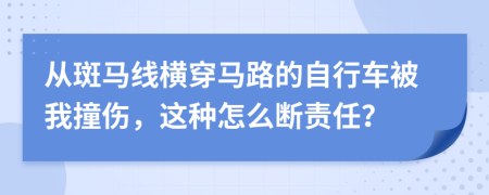 从斑马线横穿马路的自行车被我撞伤，这种怎么断责任？