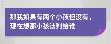 那我如果有两个小孩但没有，现在想那小孩该判给谁