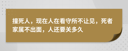 撞死人，现在人在看守所不让见，死者家属不出面，人还要关多久