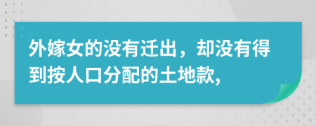 外嫁女的没有迁出，却没有得到按人口分配的土地款,
