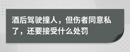 酒后驾驶撞人，但伤者同意私了，还要接受什么处罚