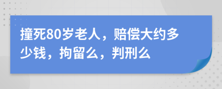 撞死80岁老人，赔偿大约多少钱，拘留么，判刑么