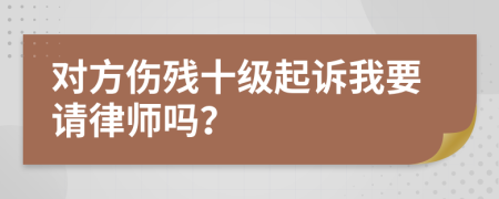 对方伤残十级起诉我要请律师吗？