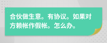 合伙做生意。有协议。如果对方赖帐作假帐。怎么办。