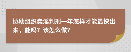 协助组织卖淫判刑一年怎样才能最快出来，能吗？该怎么做？