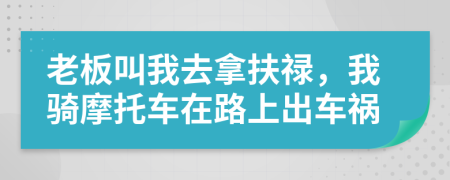 老板叫我去拿扶禄，我骑摩托车在路上出车祸