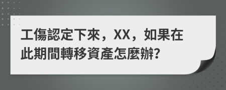 工傷認定下來，XX，如果在此期間轉移資產怎麼辦？