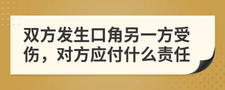 双方发生口角另一方受伤，对方应付什么责任