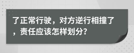 了正常行驶，对方逆行相撞了，责任应该怎样划分？