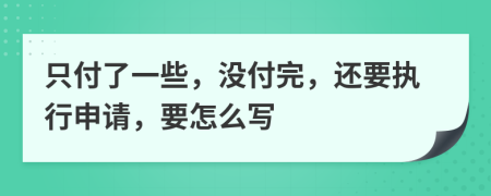 只付了一些，没付完，还要执行申请，要怎么写