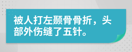 被人打左颞骨骨折，头部外伤缝了五针。