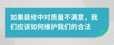 如果装修中对质量不满意，我们应该如何维护我们的合法