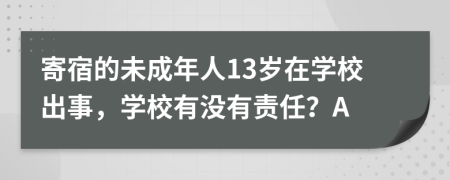 寄宿的未成年人13岁在学校出事，学校有没有责任？A