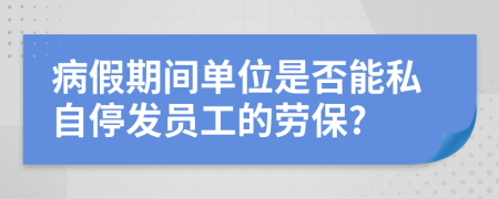 病假期间单位是否能私自停发员工的劳保?