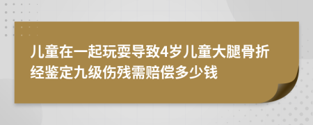 儿童在一起玩耍导致4岁儿童大腿骨折经鉴定九级伤残需赔偿多少钱