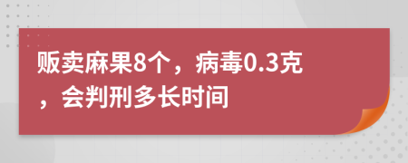 贩卖麻果8个，病毒0.3克，会判刑多长时间