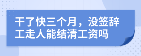 干了快三个月，没签辞工走人能结清工资吗