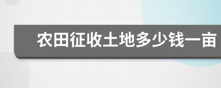 农田征收土地多少钱一亩