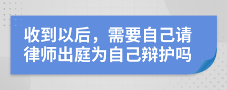 收到以后，需要自己请律师出庭为自己辩护吗