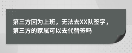 第三方因为上班，无法去XX队签字，第三方的家属可以去代替签吗