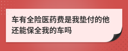 车有全险医药费是我垫付的他还能保全我的车吗