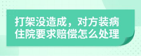 打架没造成，对方装病住院要求赔偿怎么处理