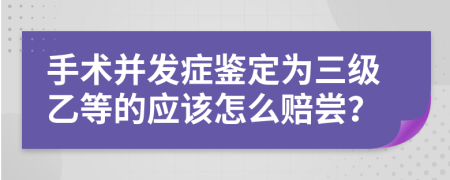 手术并发症鉴定为三级乙等的应该怎么赔尝？