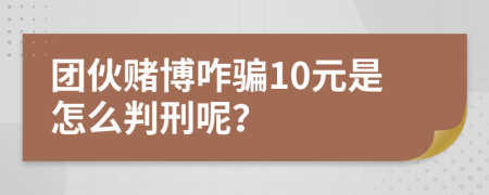 团伙赌博咋骗10元是怎么判刑呢？