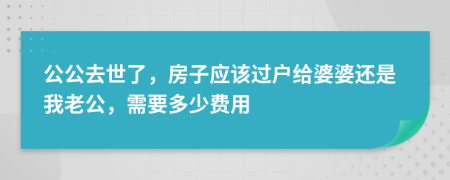 公公去世了，房子应该过户给婆婆还是我老公，需要多少费用
